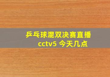 乒乓球混双决赛直播cctv5 今天几点